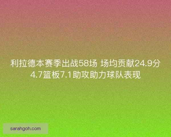 利拉德本赛季出战58场 场均贡献24.9分4.7篮板7.1助攻助力球队表现