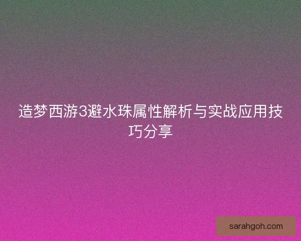 造梦西游3避水珠属性解析与实战应用技巧分享