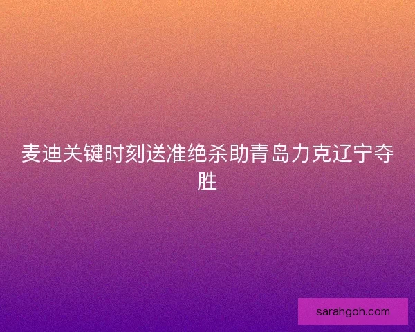 麦迪关键时刻送准绝杀助青岛力克辽宁夺胜