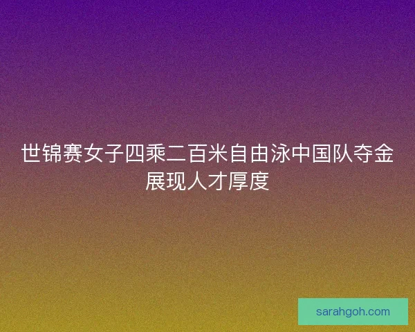 世锦赛女子四乘二百米自由泳中国队夺金展现人才厚度