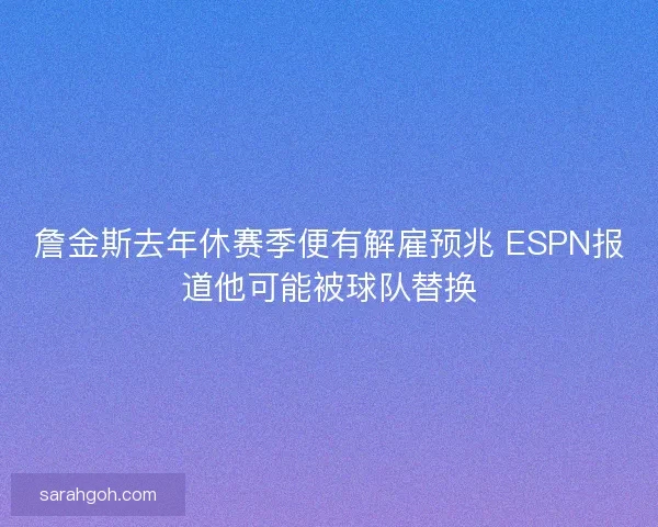 詹金斯去年休赛季便有解雇预兆 ESPN报道他可能被球队替换