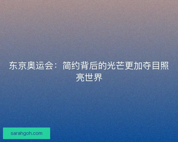 东京奥运会：简约背后的光芒更加夺目照亮世界