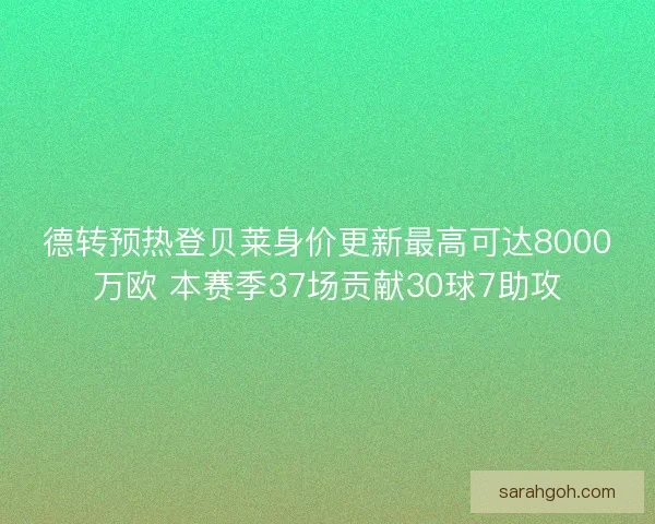德转预热登贝莱身价更新最高可达8000万欧 本赛季37场贡献30球7助攻 德转预热登贝莱身价更新最高可达8000万欧 本赛季37场贡献30球7助攻