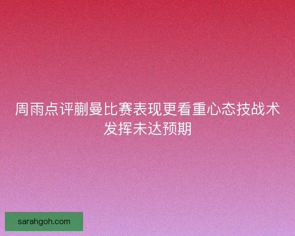 周雨点评蒯曼比赛表现更看重心态技战术发挥未达预期
