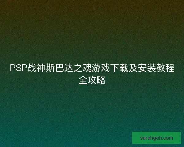 PSP战神斯巴达之魂游戏下载及安装教程全攻略