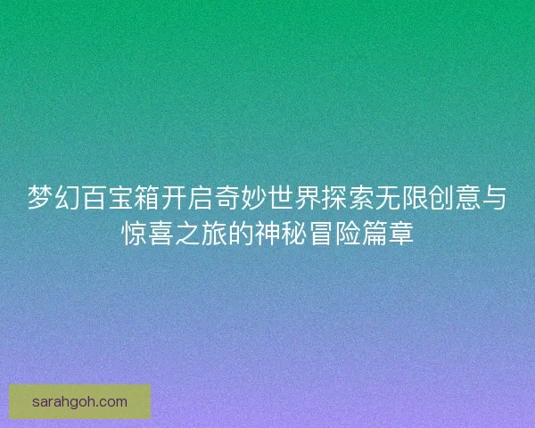 梦幻百宝箱开启奇妙世界探索无限创意与惊喜之旅的神秘冒险篇章